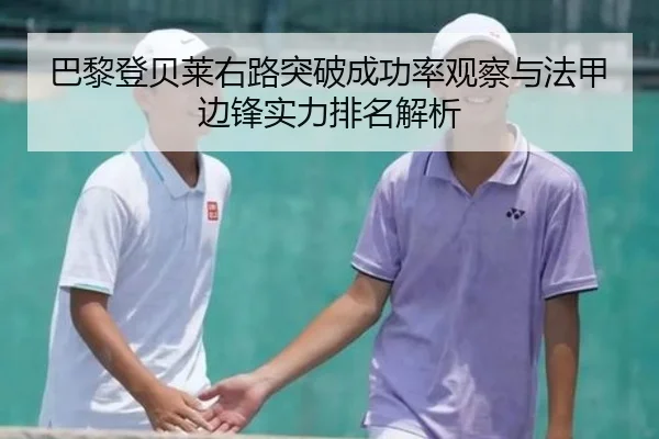 巴黎登贝莱右路突破成功率观察与法甲边锋实力排名解析
